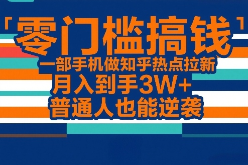 cf746abb344d566448be5d4fb5f123ef.jpeg 零门槛搞钱,一部手机做知乎热点拉新,月入到手3W+,普通人也能逆袭