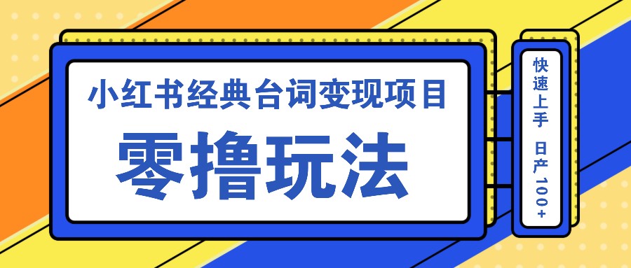 小红书经典台词变现项目，零撸玩法 快速上手 日产100+-鼎铸网