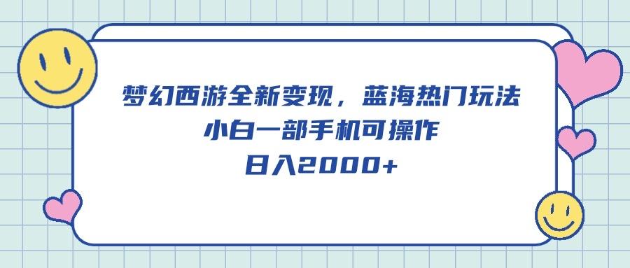 梦幻西游全新变现，蓝海热门玩法，小白一部手机可操作，日入2000+-鼎铸网