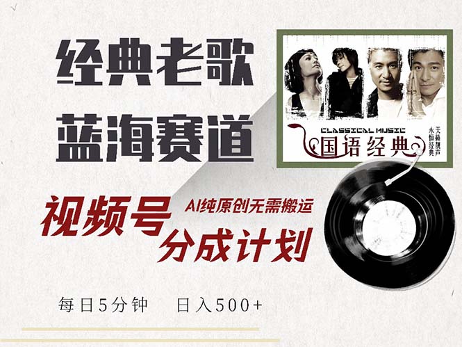 最新经典老歌赛道，视频号分成计划收益拿到手软，AI纯原创，无需搬运每…-鼎铸网