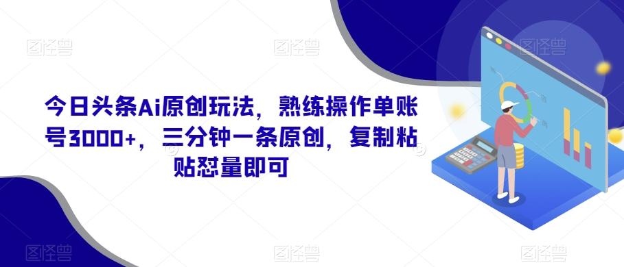 cf90290d757bc7f3aa52ddca065cc479.jpeg 今日头条Ai原创玩法,熟练操作单账号3000+,三分钟一条原创,复制粘贴怼量即可