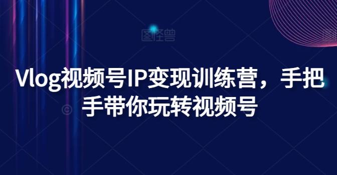 cfa1704a5f65d18876dbb24a9cec99ac.jpeg Vlog视频号IP变现训练营,手把手带你玩转视频号