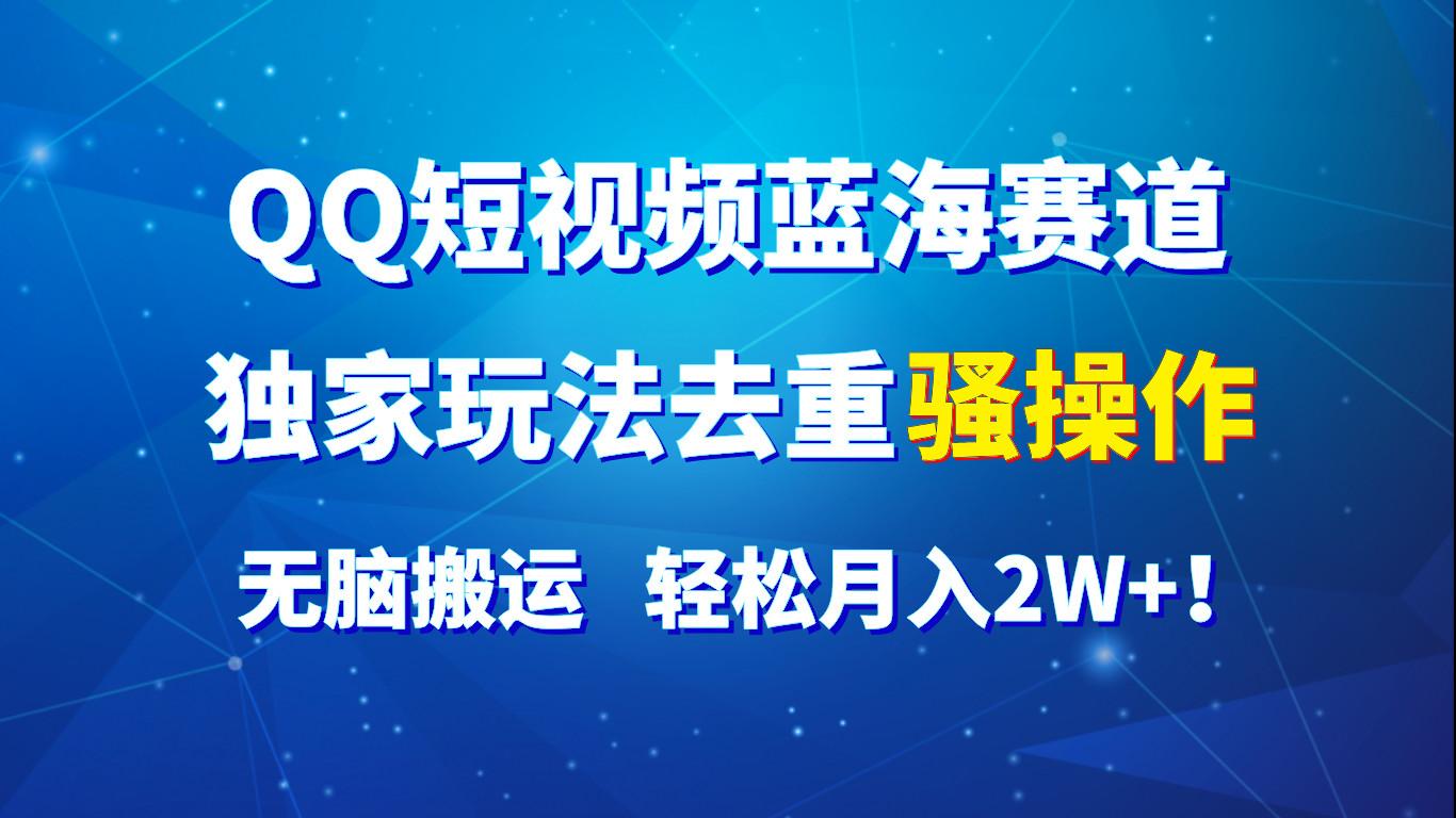 QQ短视频蓝海赛道，独家玩法去重骚操作，无脑搬运，轻松月入2W+！-鼎铸网