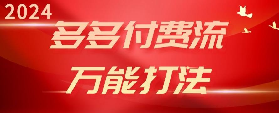 2024多多付费流万能打法、强付费起爆、流量逻辑、高转化、高投产【揭秘】-鼎铸网
