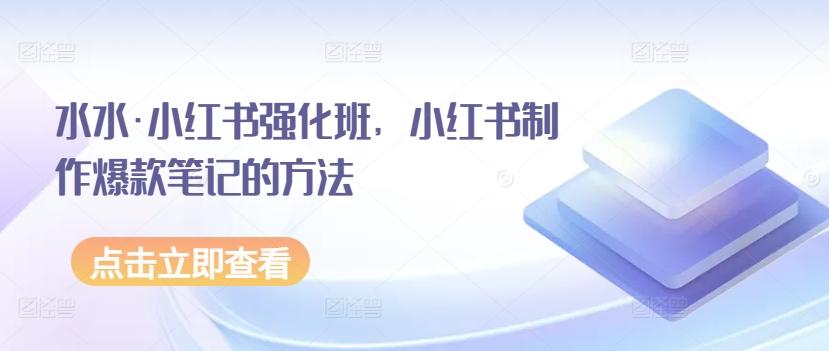 cfd037bcfd26bf177d7b3b4f6fb0d259.jpeg 水水·小红书强化班,小红书制作爆款笔记的方法