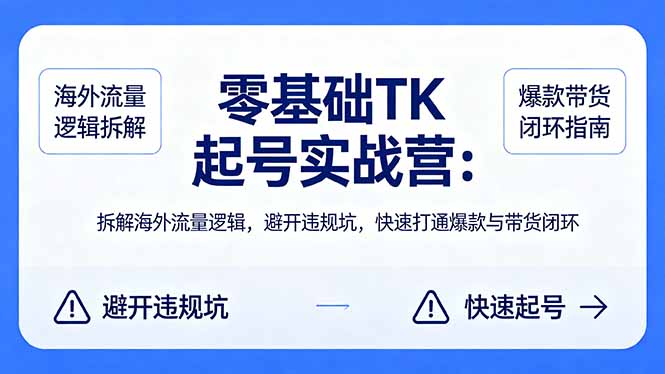 零基础 TK 起号实战营:拆解海外流量逻辑,避开违规坑,快速打通爆款与带货闭环-鼎铸网