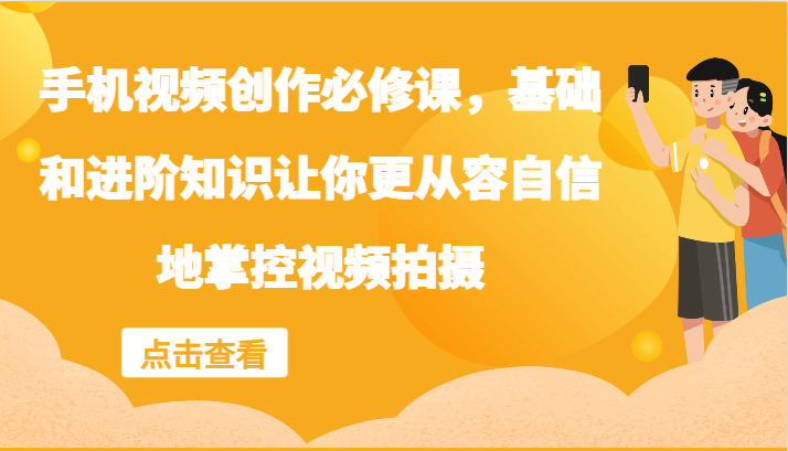 手机视频创作必修课，基础和进阶知识让你更从容自信地掌控视频拍摄-鼎铸网