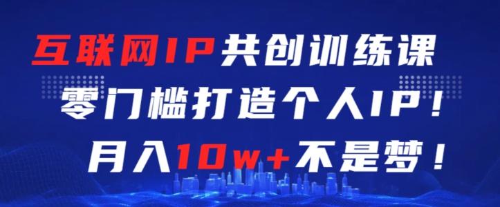 d00e7531ecaf6bd079ef23ca0a915d06.jpeg 互联网IP共创训练课,零门槛零基础打造个人IP,月入10w+不是梦【揭秘】