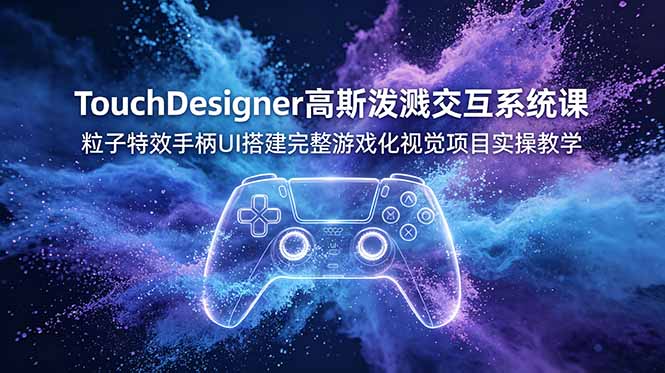 TouchDesigner高斯泼溅交互系统课，粒子特效手柄UI搭建完整游戏化视觉项目实操教学-鼎铸网