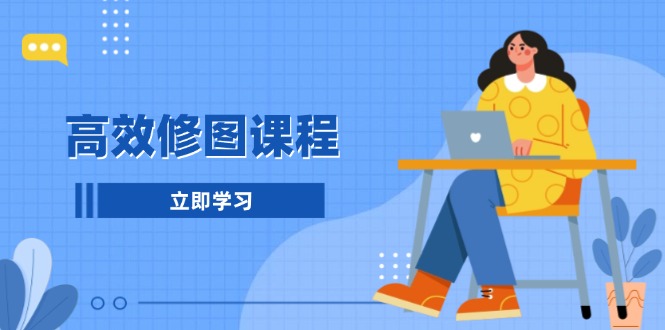 高效修图课程：教你后期处理图片，1分钟快修3分钟精修，提升修图效率-鼎铸网