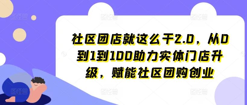 d02b8f96e722b7debc43a3f14db842cf.jpeg 社区团店就这么干2.0,从0到1到100助力实体门店升级,赋能社区团购创业