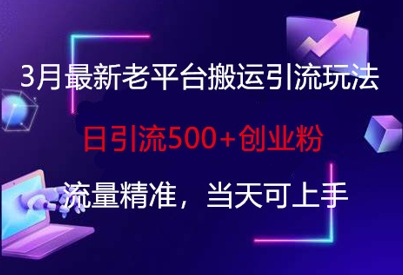 3月最新老平台搬运引流玩法,日引流500+创业粉,流量精准,当天可上手-鼎铸网