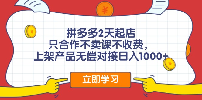 拼多多2天起店，只合作不卖课不收费，上架产品无偿对接日入1000+-鼎铸网