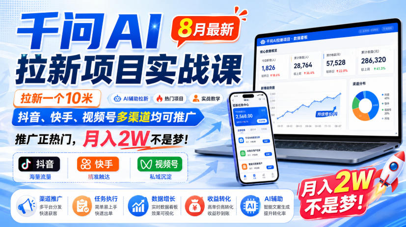 千问AI拉新项目实战课8月最新，拉新一个10米，抖音、快手、视频号多渠道均可推广，推广正热门，月入2W不是梦!-鼎铸网