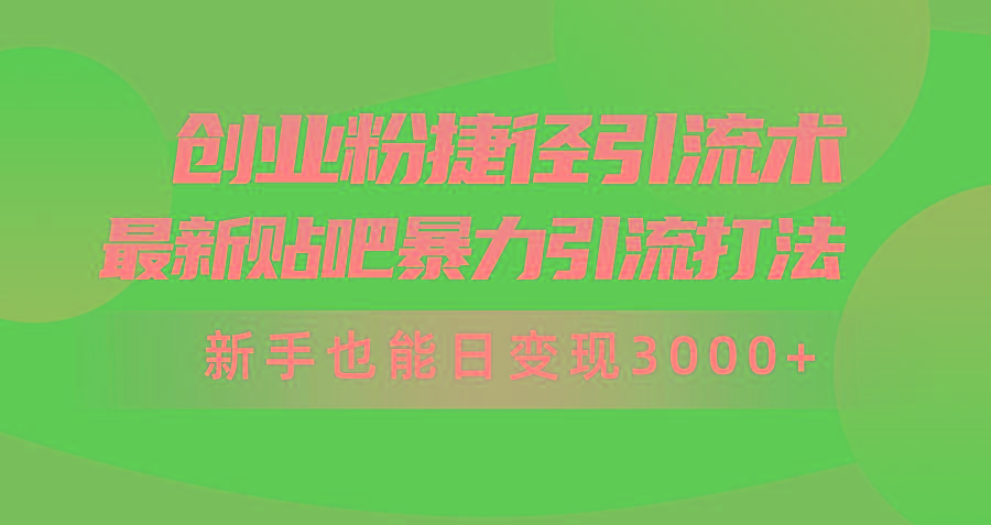 (10071期)创业粉捷径引流术，最新贴吧暴力引流打法，新手也能日变现3000+附赠全…-鼎铸网