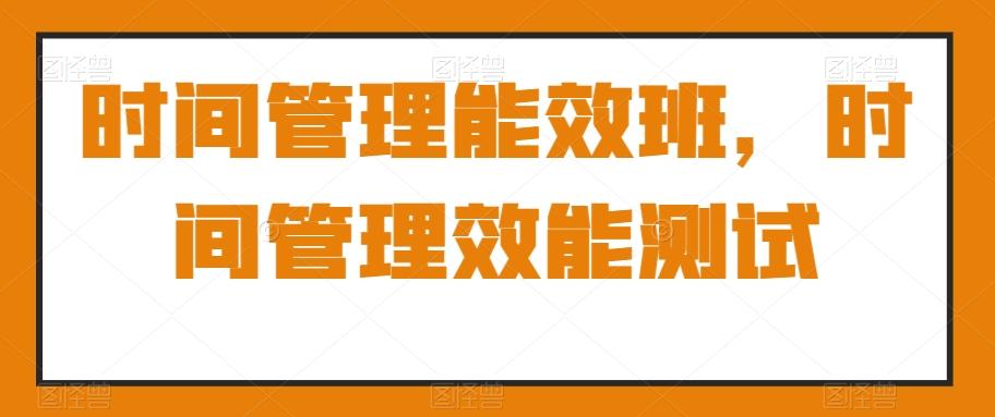 d0d904d3f973271fd190f2f4984774f4.jpeg 时间管理能效班,时间管理效能测试