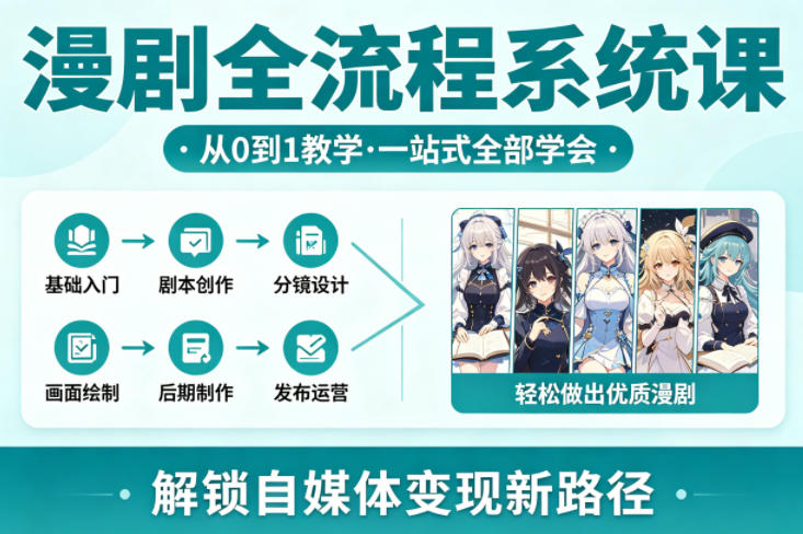 漫剧全流程系统课，从0到1教学，一站式全部学会，轻松做出优质漫剧，解锁自媒体变现新路径-鼎铸网