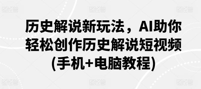 历史解说新玩法，AI助你轻松创作历史解说短视频(手机+电脑教程)-鼎铸网