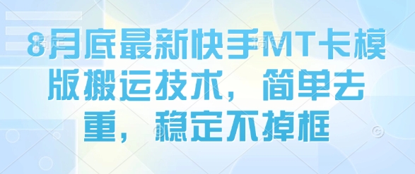 8月底最新快手MT卡模版搬运技术，简单去重，稳定不掉框-鼎铸网