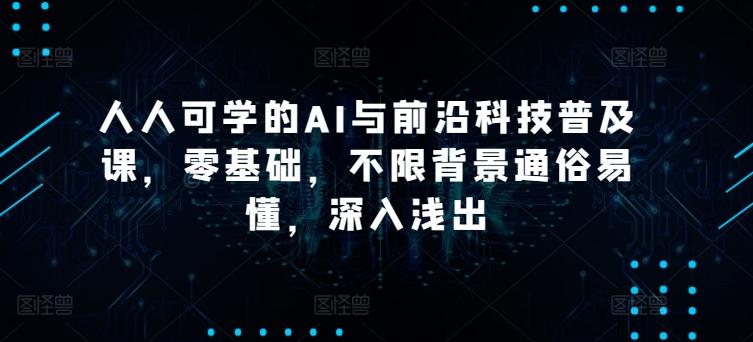 d12261f94c59e1577e1bd9d2a44b82d9.jpeg 人人可学的AI与前沿科技普及课,零基础,不限背景通俗易懂,深入浅出