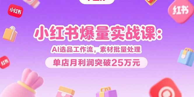 d1399d979fff67ecddb8451169fa3821.jpeg 小红书爆量实战课:AI选品工作流,素材批量处理,单店月利润突破25万元