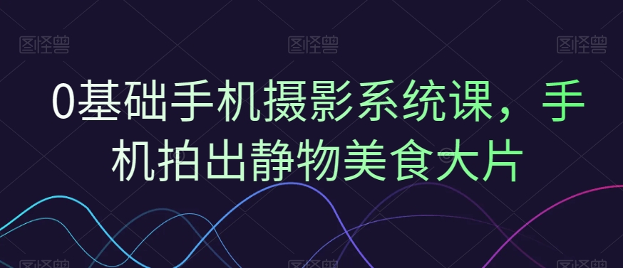 d1400575cef7a332c6253b6a6ca831ce.jpeg 0基础手机摄影系统课,手机拍出静物美食大片