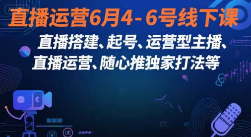 d19419620c5890bd83375f38ae88f6ae.jpeg 直播运营6月4-6号线下课,直播搭建、起号、运营型主播、直播运营、随心推独家打法等