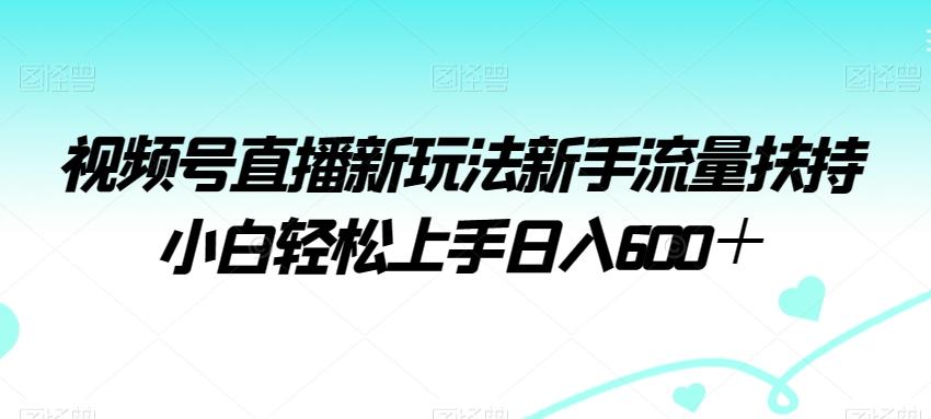 d1e9dd74cd7195a7e82beb6af18dab24.jpeg 视频号直播新玩法新手流量扶持小白轻松上手日入600+【揭秘】