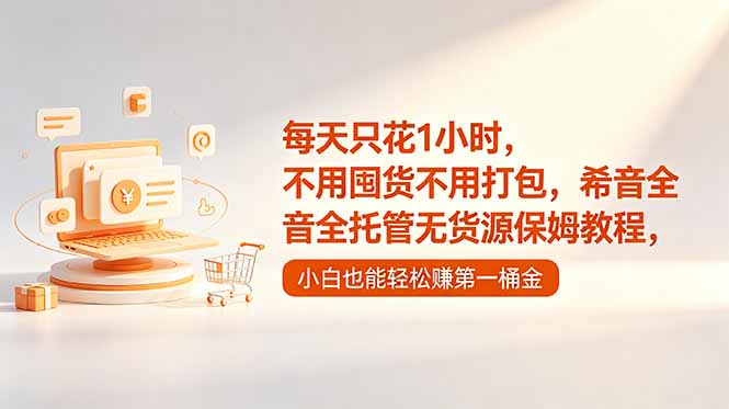 每天只花1小时,不用囤货不用打包,希音全托管无货源保姆教程,小白也能轻松赚第一桶金-鼎铸网
