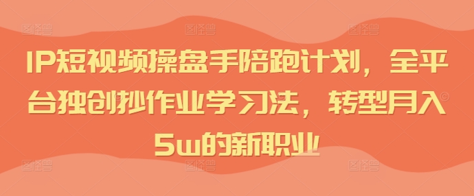 d2168b8a228b706f80a2f4ac61fa3ecd.jpeg IP短视频操盘手陪跑计划,全平台独创抄作业学习法,转型月入5w的新职业