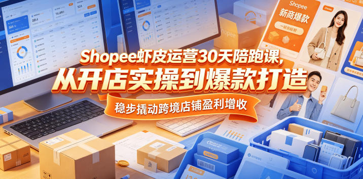 Shopee虾皮运营30天陪跑课,从开店实操到爆款打造,稳步撬动跨境店铺盈利增收-鼎铸网