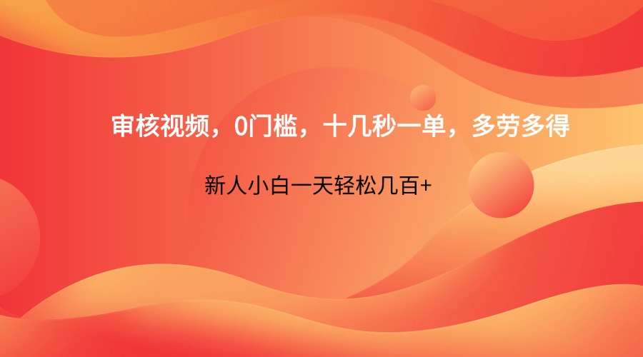 审核视频，0门槛，十几秒一单，多劳多得，新人小白一天轻松几百+-鼎铸网