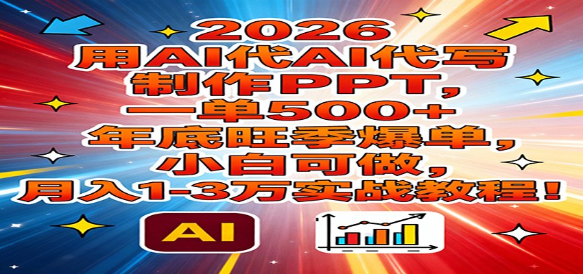 2026用AI代写制作PPT，一单500+，年底旺季爆单，小白可做，月入1-3万实战教程-鼎铸网