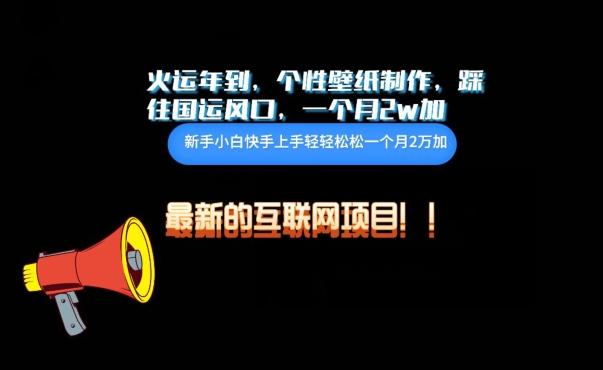 火运年到，个性壁纸制作，踩住国运风口，1个月2w加【揭秘】-鼎铸网