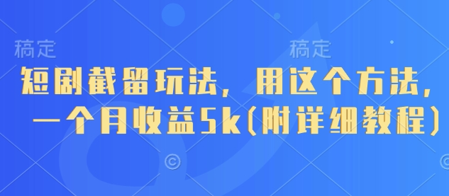 d2cbadbd1491323107cbb26fda733495.jpeg 短剧截留玩法,用这个方法,一个月收益5k(附详细教程)