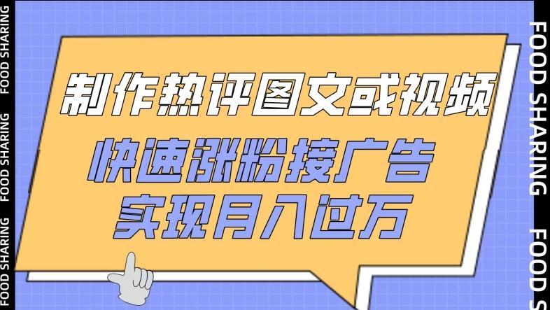 制作热评图文或视频，快速涨粉接广告，实现月入过万【揭秘】-鼎铸网