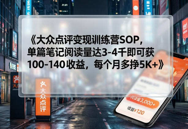 d2e58cf9d0fc5db36f72dac7d48419a1.jpeg 大众点评变现训练营SOP,单篇笔记阅读量达3-4千即可获100-140收益,每个月多挣5K+