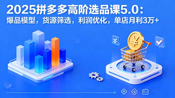 d3135d117cf4c2e58bdf38f63ac6dc0e.jpeg 2025拼多多高阶选品课5.0:爆品模型,货源筛选,利润优化,单店月利3万+