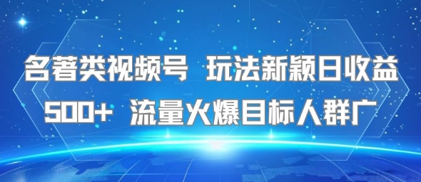 d35fa727ecbd6c1d89813dbccbe77010.jpeg 名著类视频号 玩法新颖日收益500+ 流量火爆目标人群广