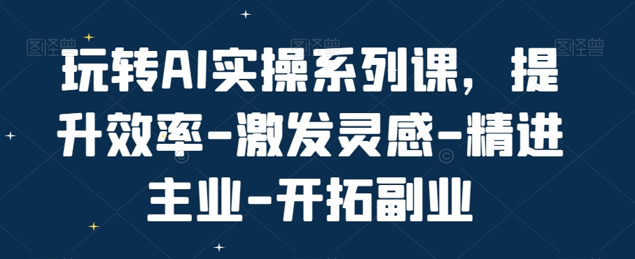 d369eb467133fbed629862c20329debe.jpeg 玩转AI实操系列课,提升效率-激发灵感-精进主业-开拓副业