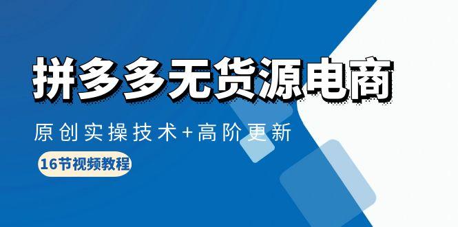 d38334f6e6962f7d4a5948b78d6a7ed2.jpeg (10015期)拼多多无货源电商,原创实操技术+高阶更新(16节视频教程)