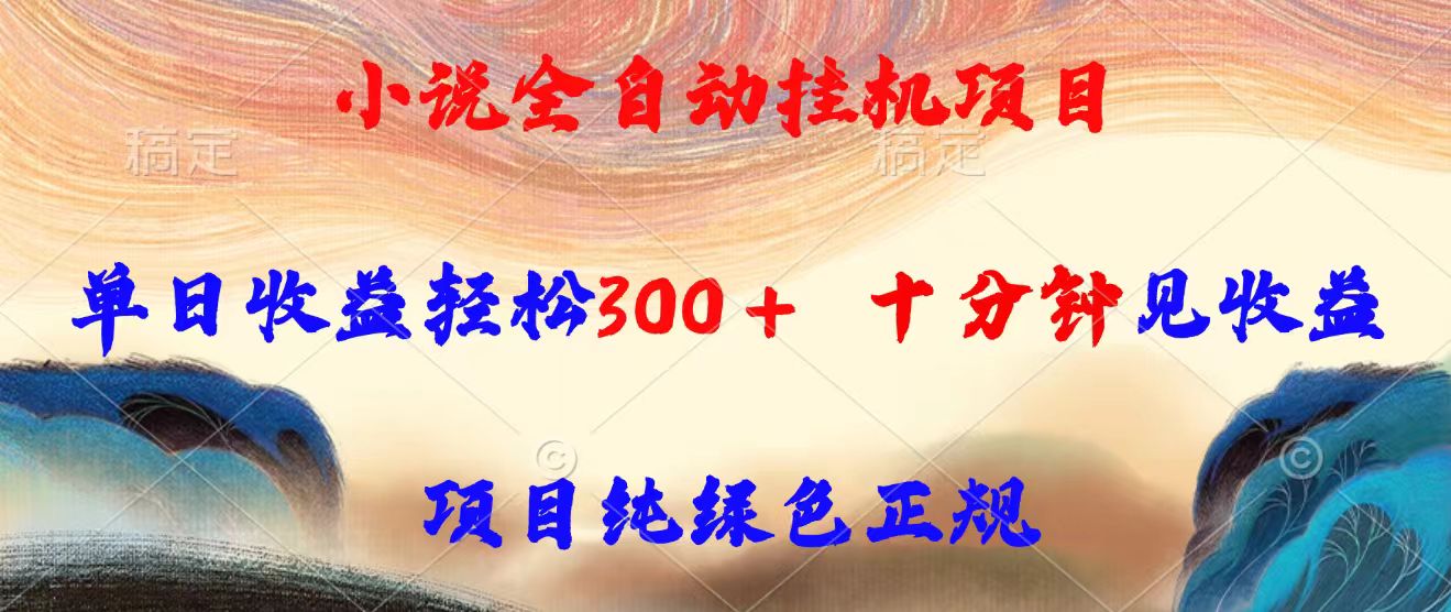 小说全自动挂机项目，单日收益轻松300，十分钟见收益，项目纯绿色正规-鼎铸网