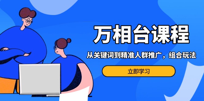 d3e7aa5a0670cddf0a09f7a699971974.jpeg 万相台课程:从关键词到精准人群推广,组合玩法高效应对多场景电商营销…