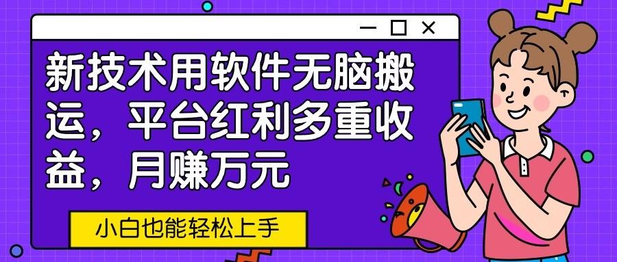 新技术用软件无脑搬运,平台红利多重收益,月赚万元,小白也能轻松上手-鼎铸网