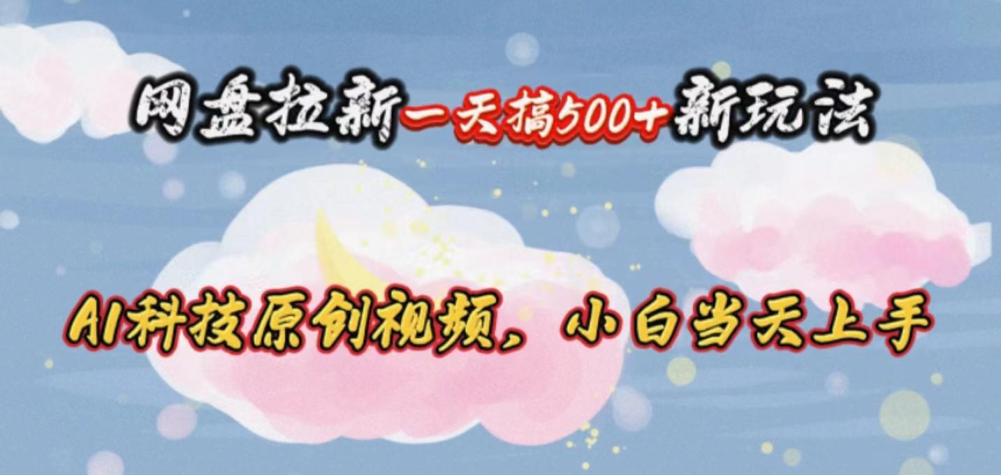网盘拉新一天搞500新玩法，Ai科技原创视频，小白当天上手-鼎铸网