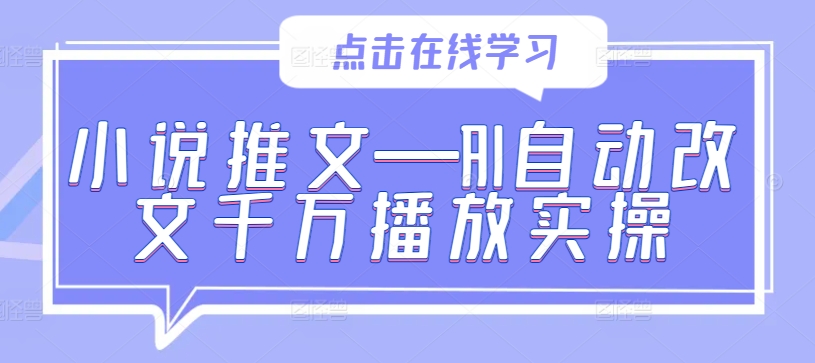 小说推文—AI自动改文千万播放实操-鼎铸网