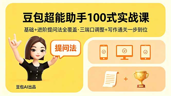 豆包超能助手100式实战课,基础+进阶提问法全覆盖,三端口调整+写作通关一步到位-鼎铸网
