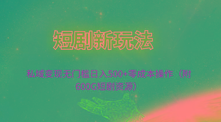 (9894期)短剧新玩法，私域变现无门槛日入500+零成本操作(附600G短剧资源)-鼎铸网