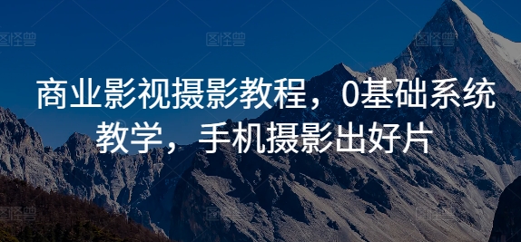 d48191363d8bf0dced527ce33499e839.jpeg 商业影视摄影教程,0基础系统教学,手机摄影出好片