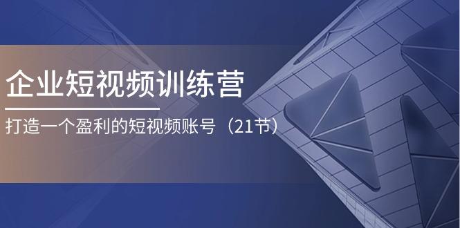 d48718ea238f9858602fc80a6ccddd0f.jpeg 企业短视频训练营:打造一个盈利的短视频账号(21节